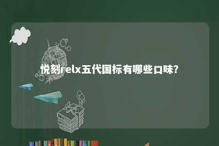 悦刻relx五代国标有哪些口味
？ 